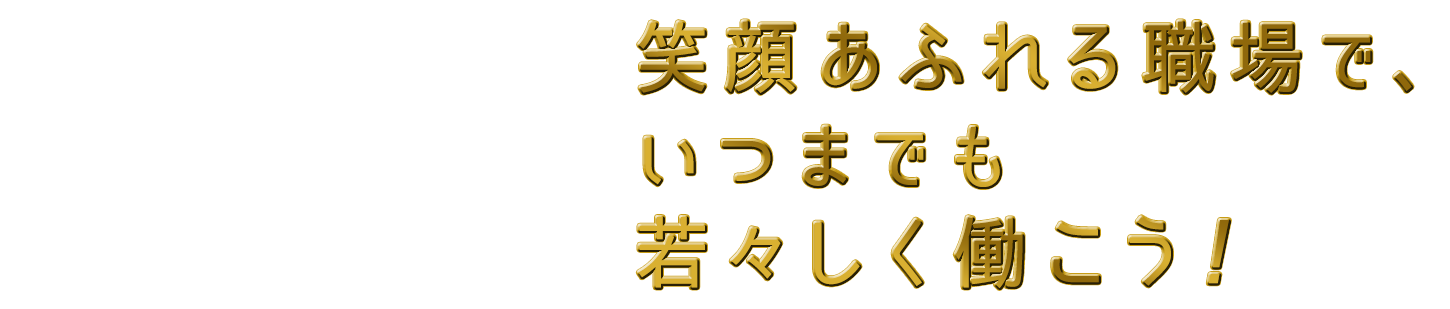 笑顔あふれる職場で、いつまでも若々しく働こう!
